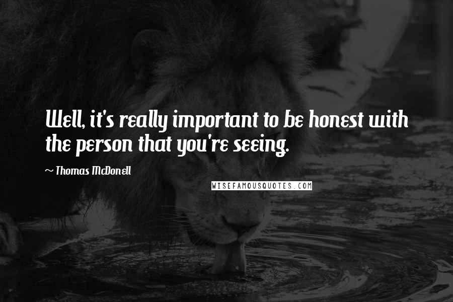 Thomas McDonell Quotes: Well, it's really important to be honest with the person that you're seeing.