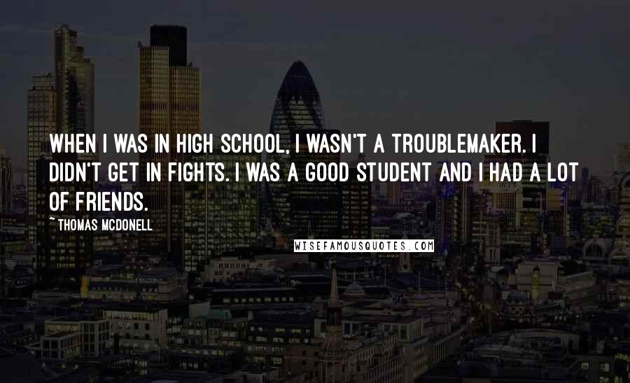 Thomas McDonell Quotes: When I was in high school, I wasn't a troublemaker. I didn't get in fights. I was a good student and I had a lot of friends.