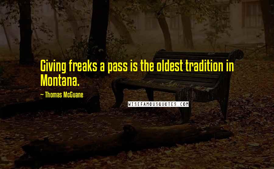 Thomas McGuane Quotes: Giving freaks a pass is the oldest tradition in Montana.