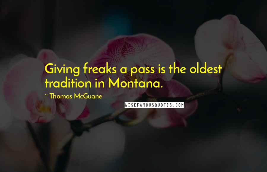 Thomas McGuane Quotes: Giving freaks a pass is the oldest tradition in Montana.