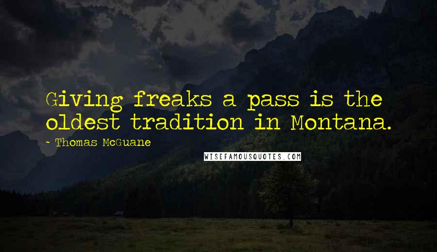 Thomas McGuane Quotes: Giving freaks a pass is the oldest tradition in Montana.