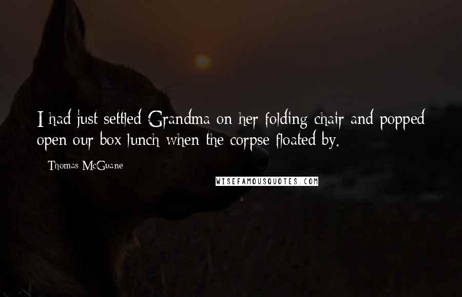 Thomas McGuane Quotes: I had just settled Grandma on her folding chair and popped open our box lunch when the corpse floated by.