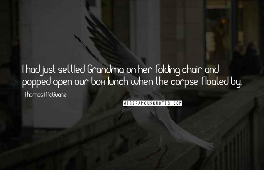 Thomas McGuane Quotes: I had just settled Grandma on her folding chair and popped open our box lunch when the corpse floated by.