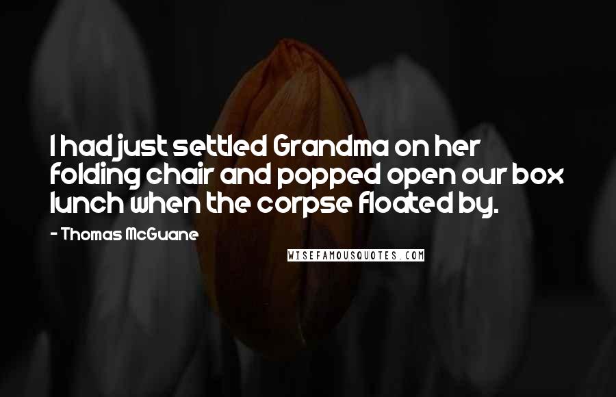 Thomas McGuane Quotes: I had just settled Grandma on her folding chair and popped open our box lunch when the corpse floated by.