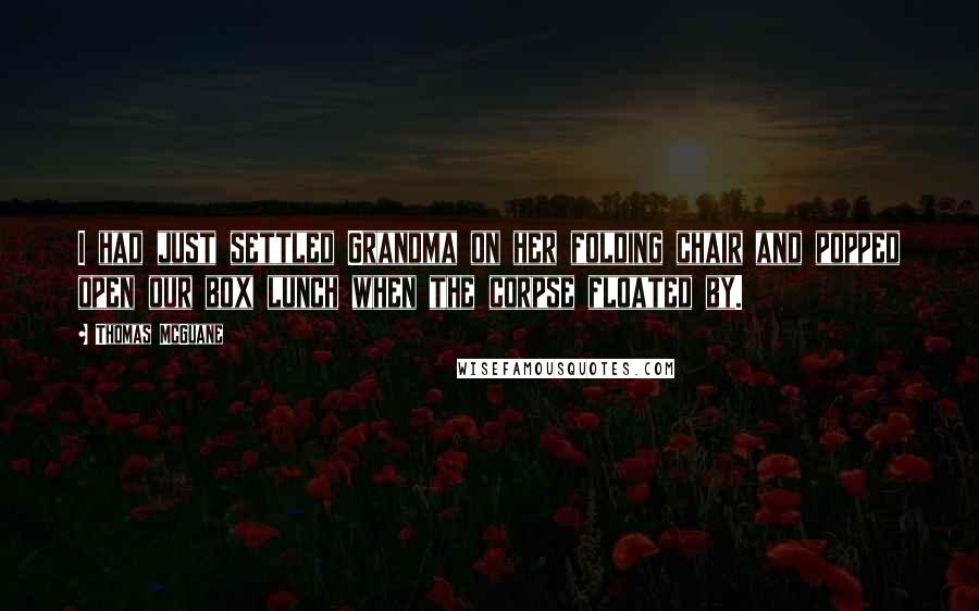 Thomas McGuane Quotes: I had just settled Grandma on her folding chair and popped open our box lunch when the corpse floated by.