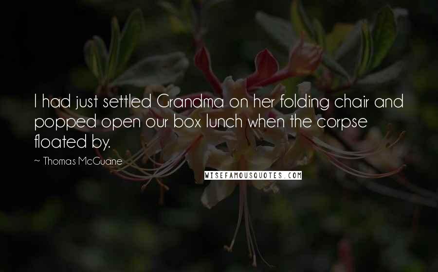 Thomas McGuane Quotes: I had just settled Grandma on her folding chair and popped open our box lunch when the corpse floated by.