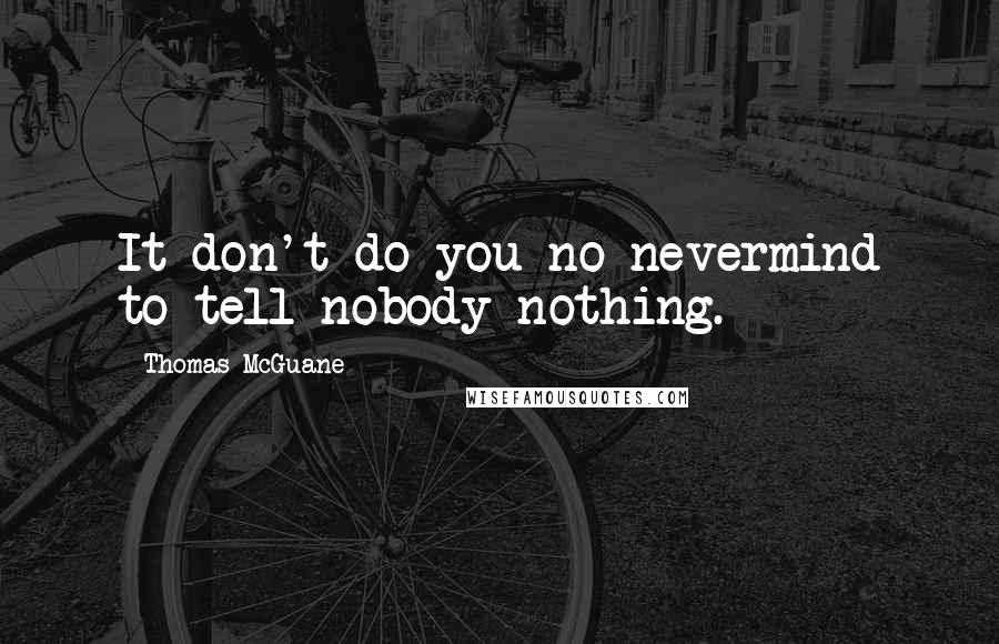 Thomas McGuane Quotes: It don't do you no nevermind to tell nobody nothing.