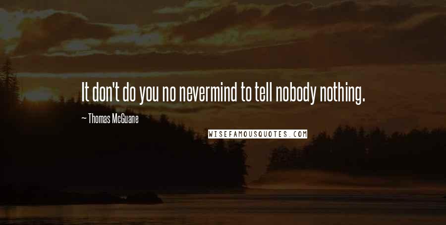 Thomas McGuane Quotes: It don't do you no nevermind to tell nobody nothing.