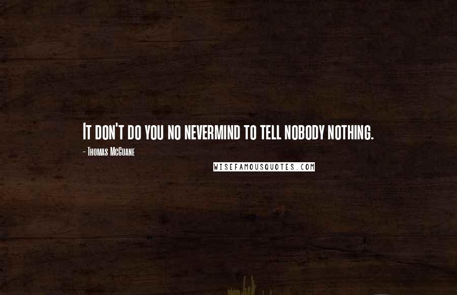 Thomas McGuane Quotes: It don't do you no nevermind to tell nobody nothing.