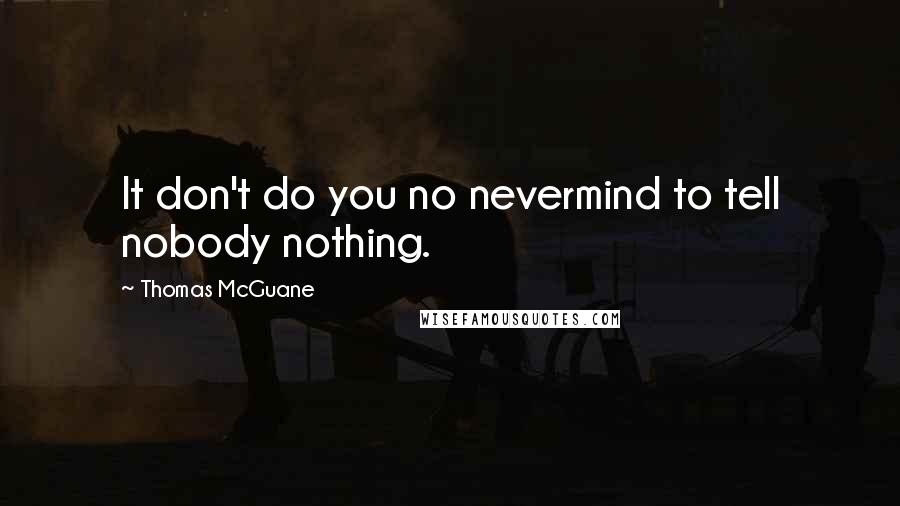 Thomas McGuane Quotes: It don't do you no nevermind to tell nobody nothing.