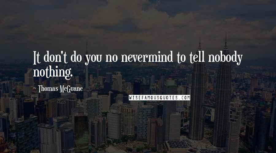 Thomas McGuane Quotes: It don't do you no nevermind to tell nobody nothing.