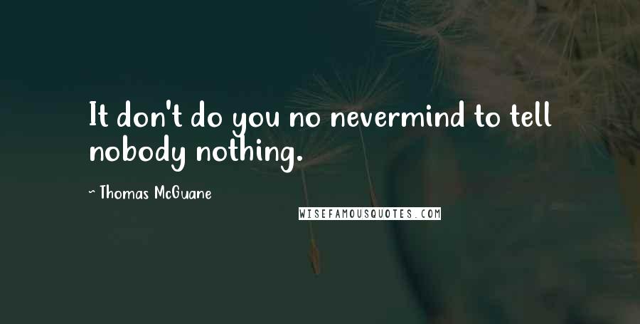 Thomas McGuane Quotes: It don't do you no nevermind to tell nobody nothing.