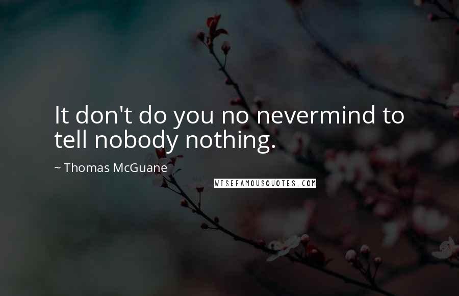 Thomas McGuane Quotes: It don't do you no nevermind to tell nobody nothing.