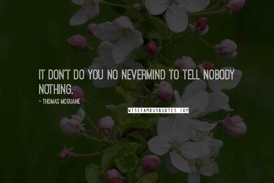 Thomas McGuane Quotes: It don't do you no nevermind to tell nobody nothing.