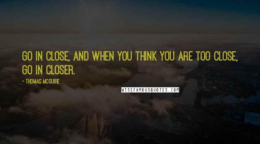 Thomas McGuire Quotes: Go in close, and when you think you are too close, go in closer.