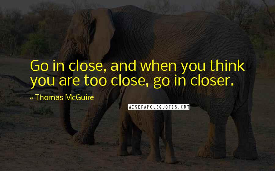 Thomas McGuire Quotes: Go in close, and when you think you are too close, go in closer.