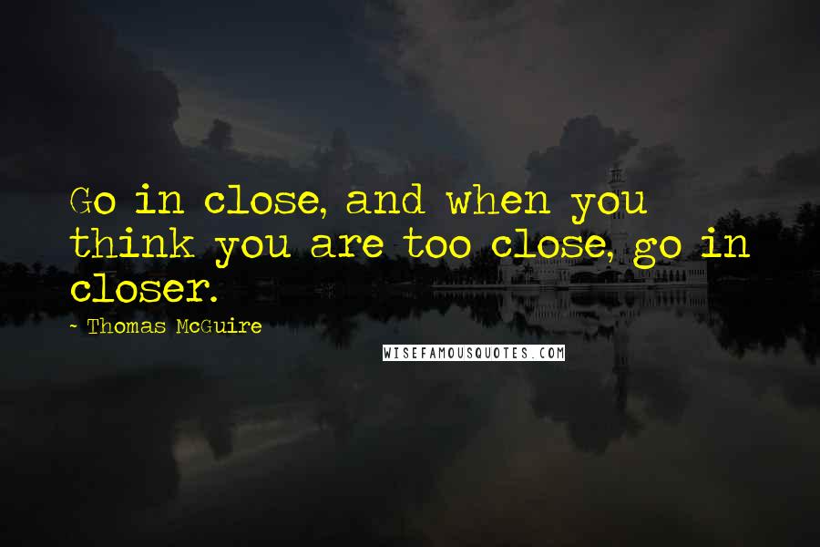 Thomas McGuire Quotes: Go in close, and when you think you are too close, go in closer.