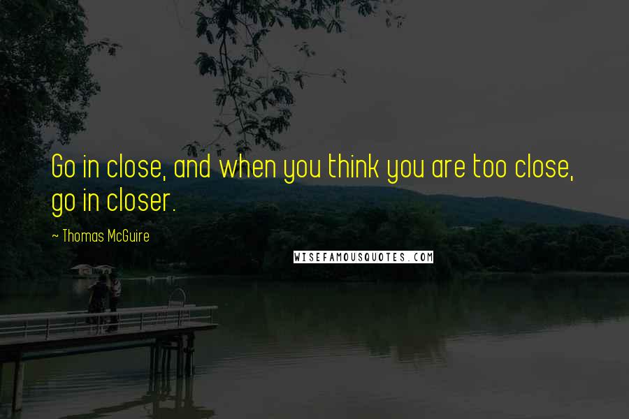 Thomas McGuire Quotes: Go in close, and when you think you are too close, go in closer.