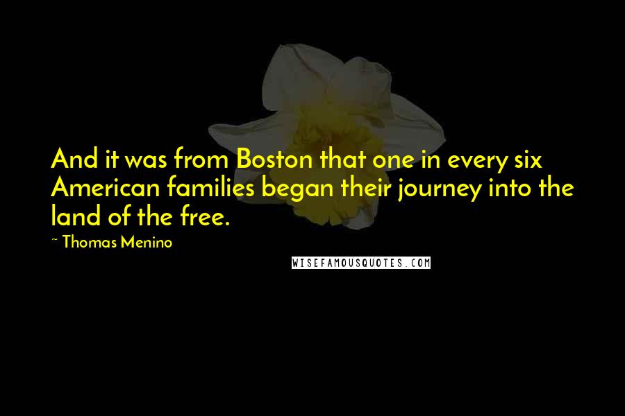 Thomas Menino Quotes: And it was from Boston that one in every six American families began their journey into the land of the free.