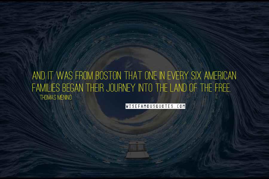 Thomas Menino Quotes: And it was from Boston that one in every six American families began their journey into the land of the free.