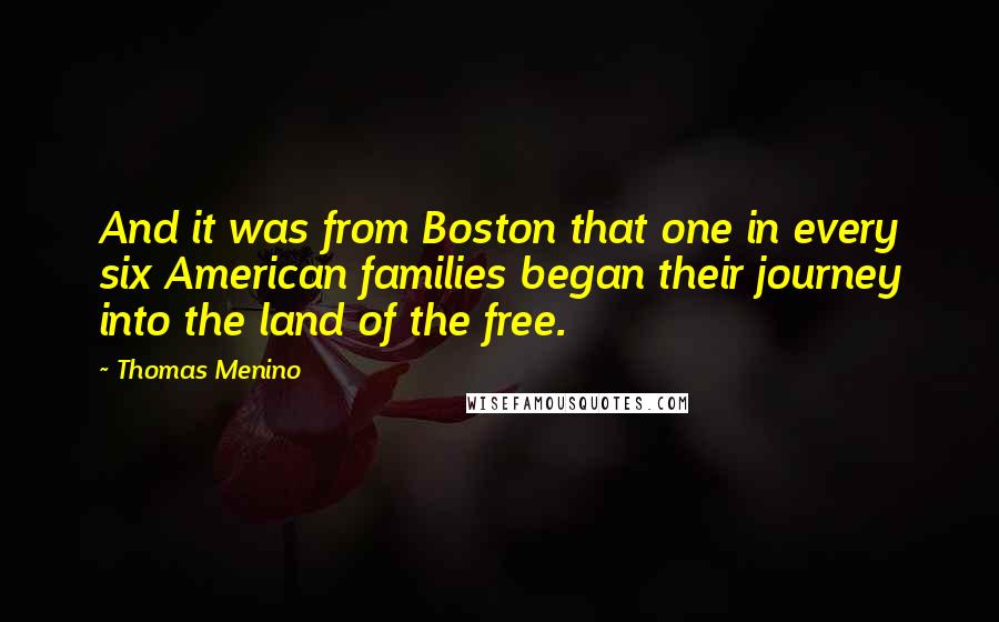 Thomas Menino Quotes: And it was from Boston that one in every six American families began their journey into the land of the free.