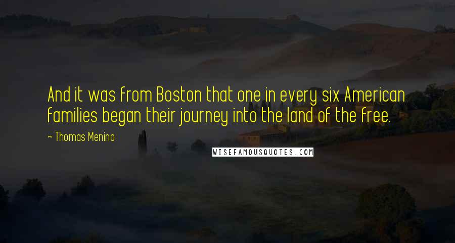 Thomas Menino Quotes: And it was from Boston that one in every six American families began their journey into the land of the free.