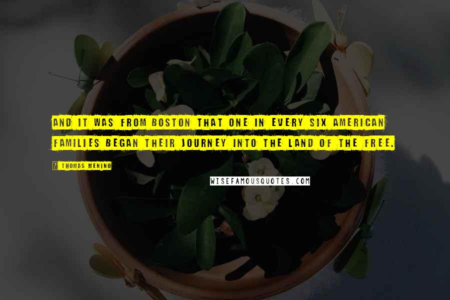 Thomas Menino Quotes: And it was from Boston that one in every six American families began their journey into the land of the free.