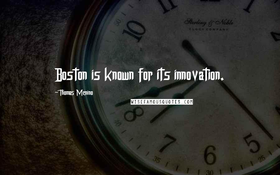 Thomas Menino Quotes: Boston is known for its innovation.