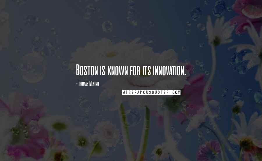 Thomas Menino Quotes: Boston is known for its innovation.