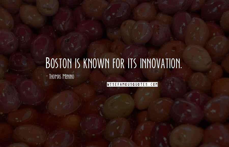 Thomas Menino Quotes: Boston is known for its innovation.
