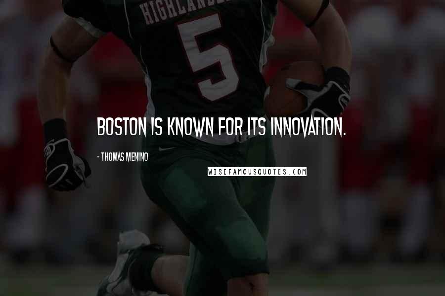 Thomas Menino Quotes: Boston is known for its innovation.