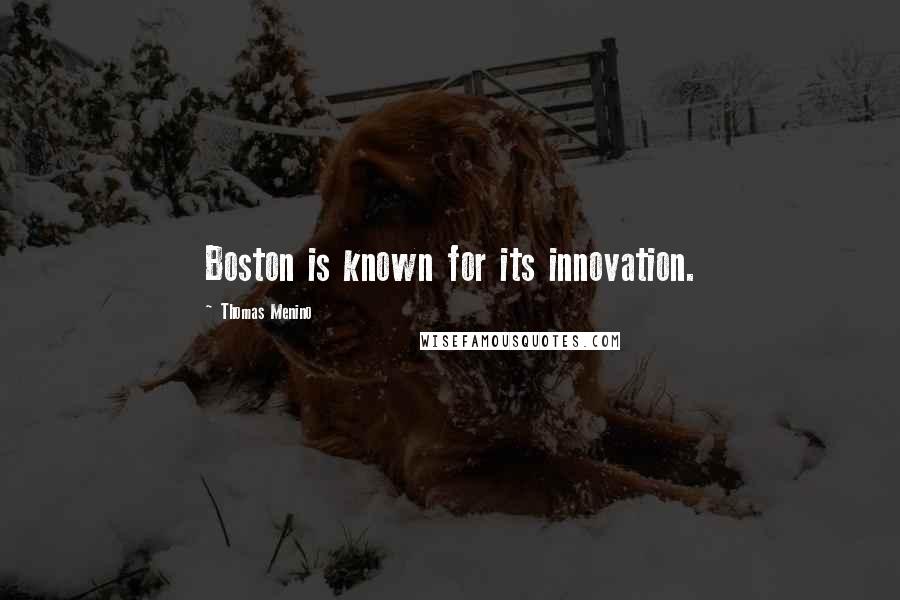 Thomas Menino Quotes: Boston is known for its innovation.
