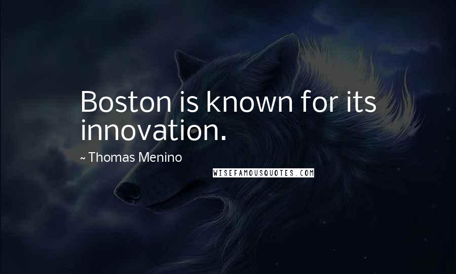 Thomas Menino Quotes: Boston is known for its innovation.