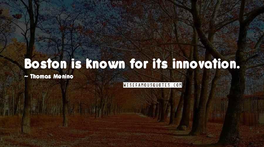 Thomas Menino Quotes: Boston is known for its innovation.