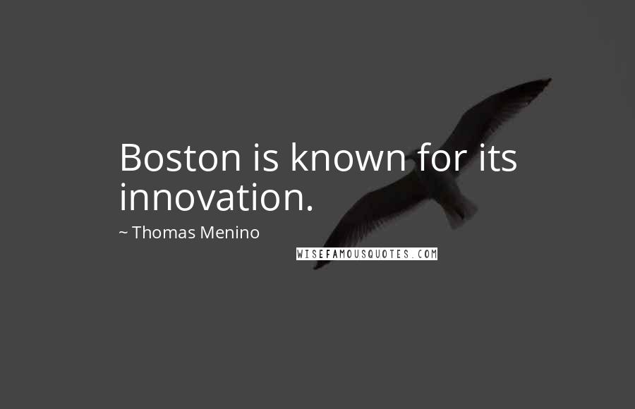 Thomas Menino Quotes: Boston is known for its innovation.