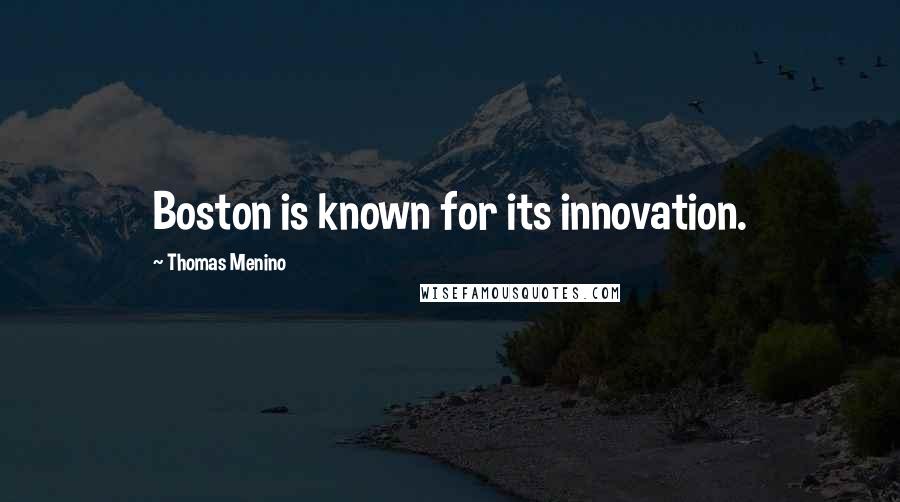Thomas Menino Quotes: Boston is known for its innovation.