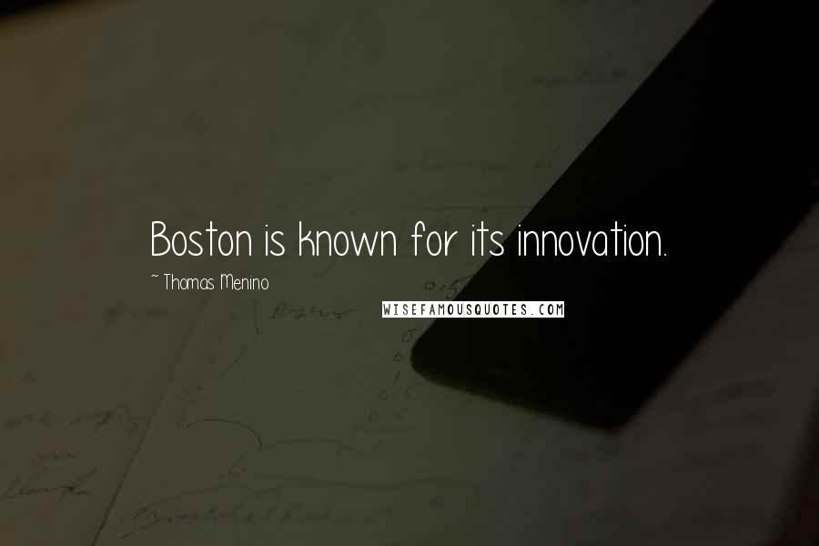 Thomas Menino Quotes: Boston is known for its innovation.