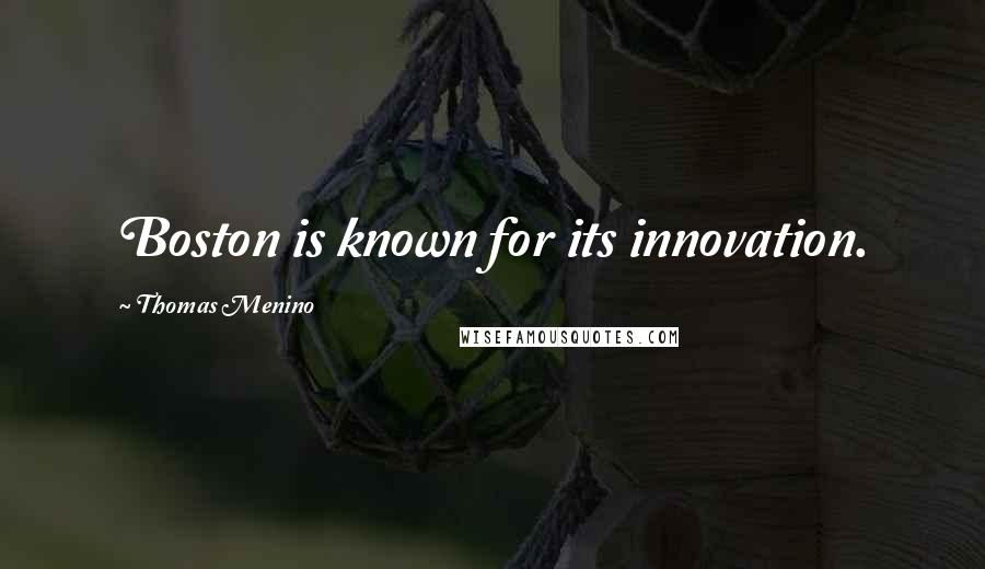 Thomas Menino Quotes: Boston is known for its innovation.