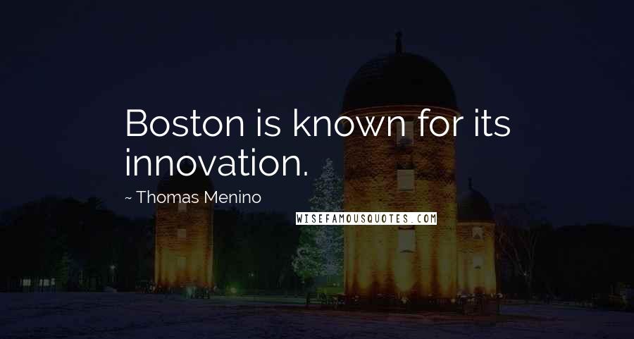 Thomas Menino Quotes: Boston is known for its innovation.