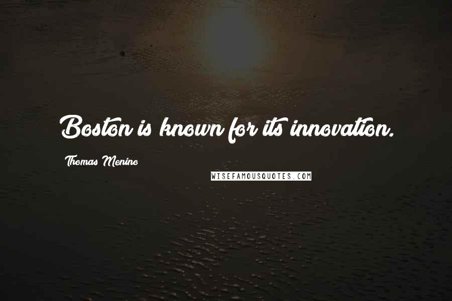 Thomas Menino Quotes: Boston is known for its innovation.