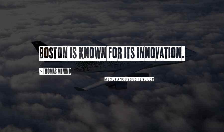 Thomas Menino Quotes: Boston is known for its innovation.