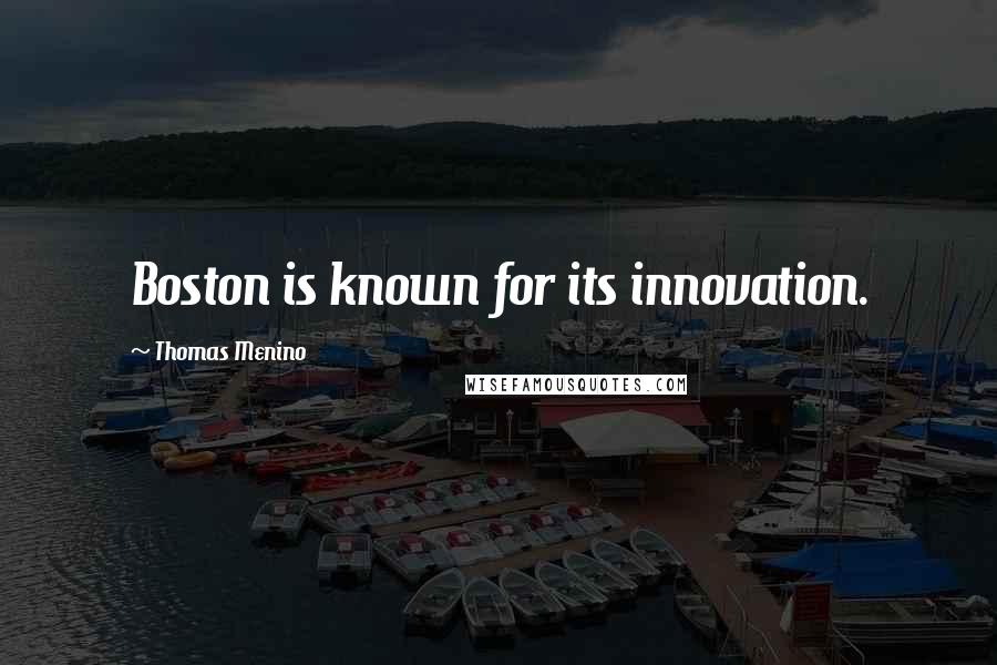 Thomas Menino Quotes: Boston is known for its innovation.