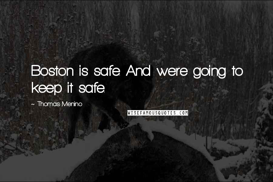 Thomas Menino Quotes: Boston is safe. And we're going to keep it safe.