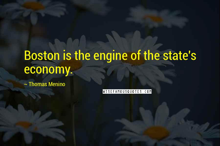 Thomas Menino Quotes: Boston is the engine of the state's economy.