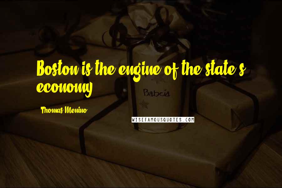 Thomas Menino Quotes: Boston is the engine of the state's economy.