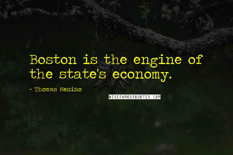 Thomas Menino Quotes: Boston is the engine of the state's economy.