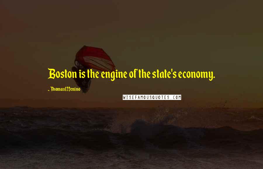 Thomas Menino Quotes: Boston is the engine of the state's economy.