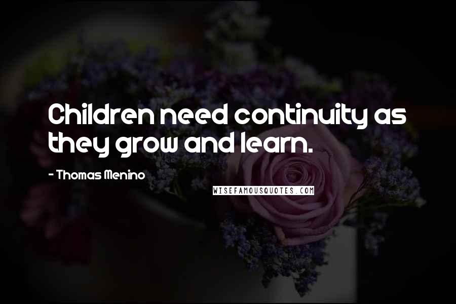 Thomas Menino Quotes: Children need continuity as they grow and learn.