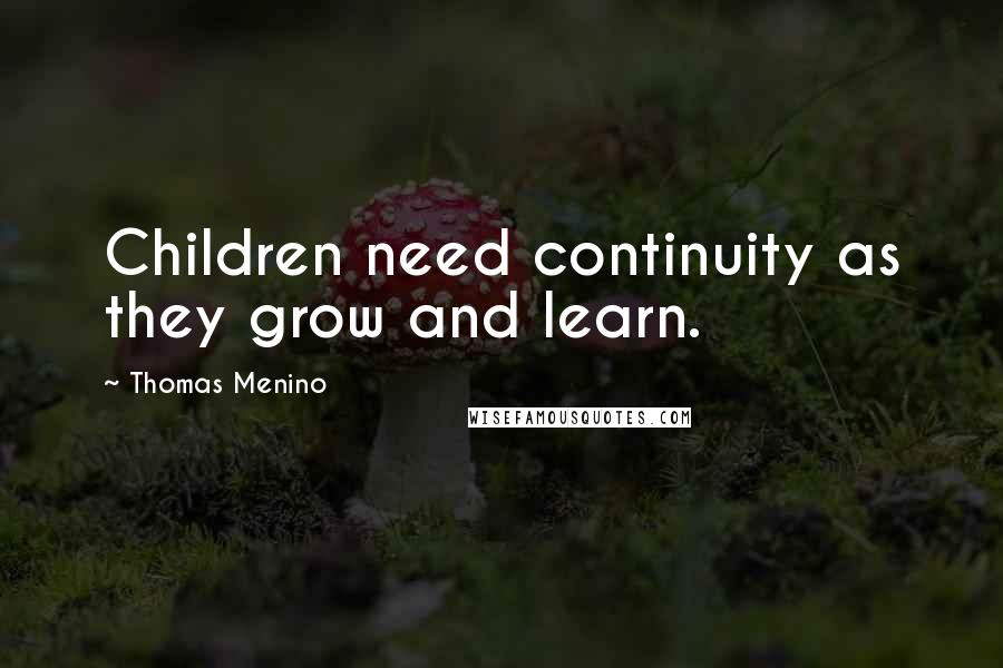 Thomas Menino Quotes: Children need continuity as they grow and learn.