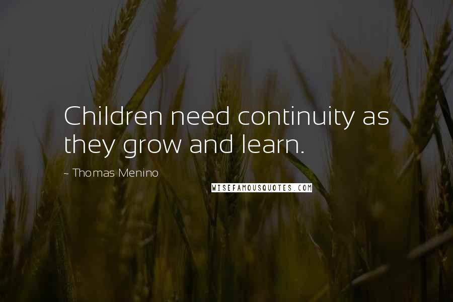 Thomas Menino Quotes: Children need continuity as they grow and learn.